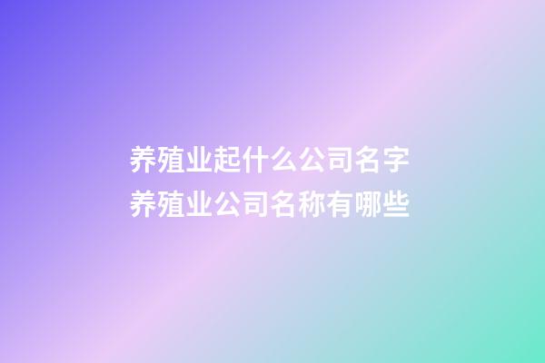 养殖业起什么公司名字 养殖业公司名称有哪些-第1张-公司起名-玄机派